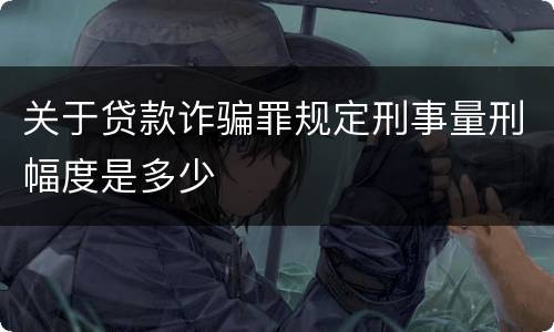 关于贷款诈骗罪规定刑事量刑幅度是多少