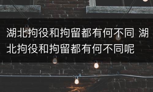 湖北拘役和拘留都有何不同 湖北拘役和拘留都有何不同呢