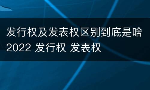 发行权及发表权区别到底是啥2022 发行权 发表权