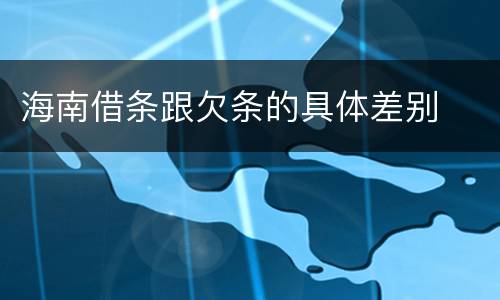海南借条跟欠条的具体差别