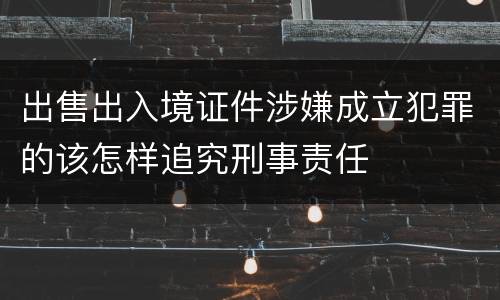 出售出入境证件涉嫌成立犯罪的该怎样追究刑事责任