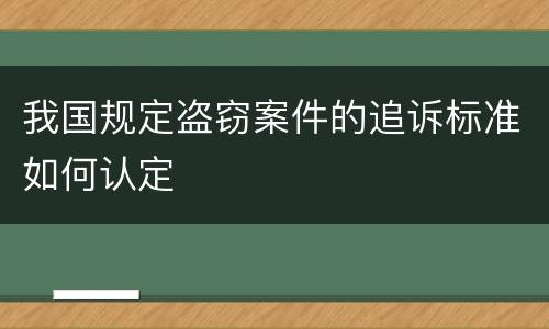 我国规定盗窃案件的追诉标准如何认定