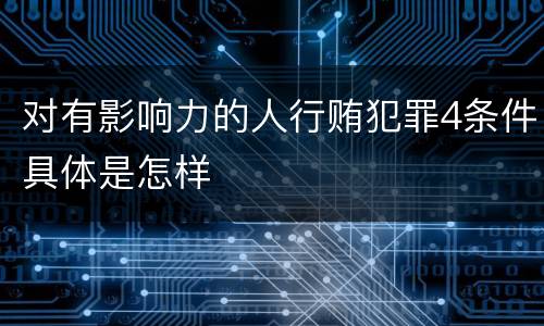对有影响力的人行贿犯罪4条件具体是怎样
