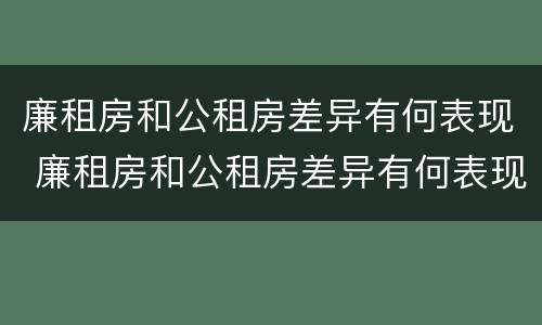 廉租房和公租房差异有何表现 廉租房和公租房差异有何表现和影响