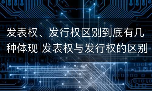 发表权、发行权区别到底有几种体现 发表权与发行权的区别
