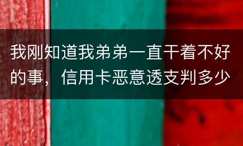 我刚知道我弟弟一直干着不好的事，信用卡恶意透支判多少年