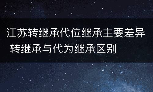 江苏转继承代位继承主要差异 转继承与代为继承区别