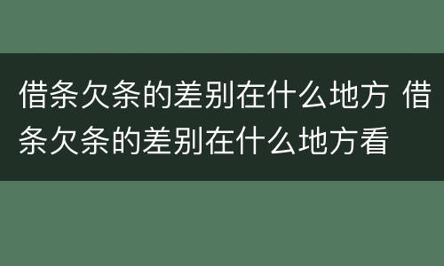 借条欠条的差别在什么地方 借条欠条的差别在什么地方看