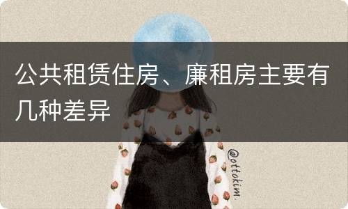 公共租赁住房、廉租房主要有几种差异