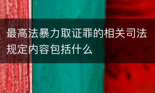 最高法暴力取证罪的相关司法规定内容包括什么