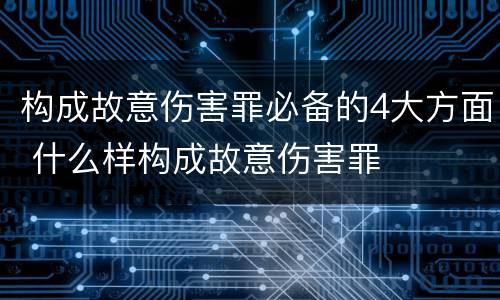 构成故意伤害罪必备的4大方面 什么样构成故意伤害罪
