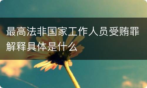 最高法非国家工作人员受贿罪解释具体是什么