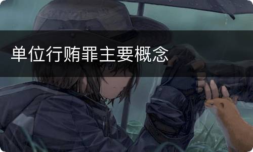 单位行贿罪主要概念