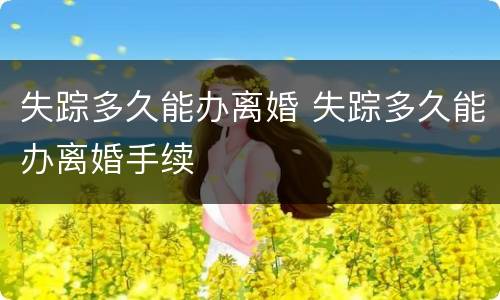 失踪多久能办离婚 失踪多久能办离婚手续