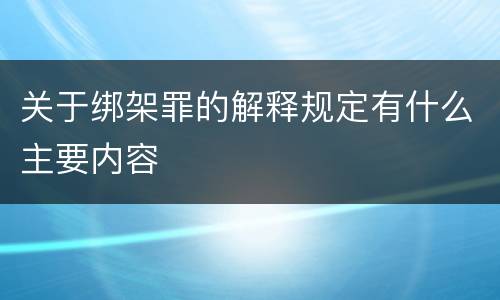 关于绑架罪的解释规定有什么主要内容