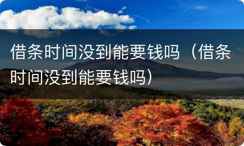 借条时间没到能要钱吗（借条时间没到能要钱吗）