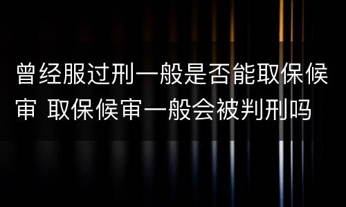 曾经服过刑一般是否能取保候审 取保候审一般会被判刑吗