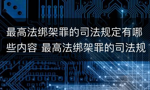 最高法绑架罪的司法规定有哪些内容 最高法绑架罪的司法规定有哪些内容呢