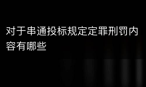 对于串通投标规定定罪刑罚内容有哪些