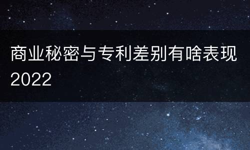 商业秘密与专利差别有啥表现2022