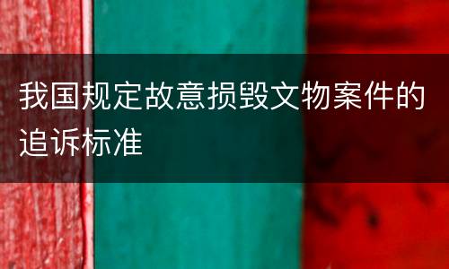 我国规定故意损毁文物案件的追诉标准
