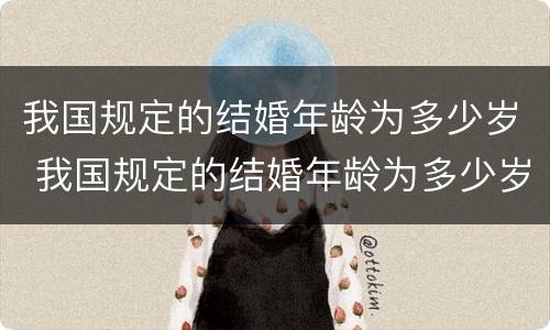 我国规定的结婚年龄为多少岁 我国规定的结婚年龄为多少岁以上