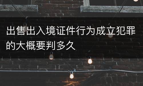 出售出入境证件行为成立犯罪的大概要判多久