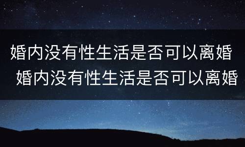 婚内没有性生活是否可以离婚 婚内没有性生活是否可以离婚呢
