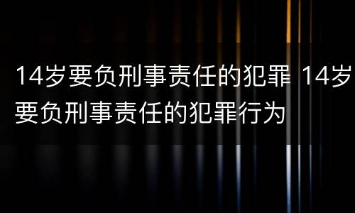 14岁要负刑事责任的犯罪 14岁要负刑事责任的犯罪行为