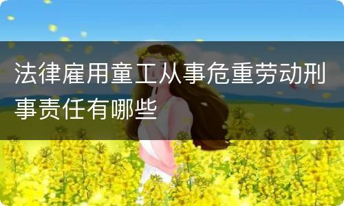 法律雇用童工从事危重劳动刑事责任有哪些