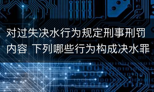 对过失决水行为规定刑事刑罚内容 下列哪些行为构成决水罪