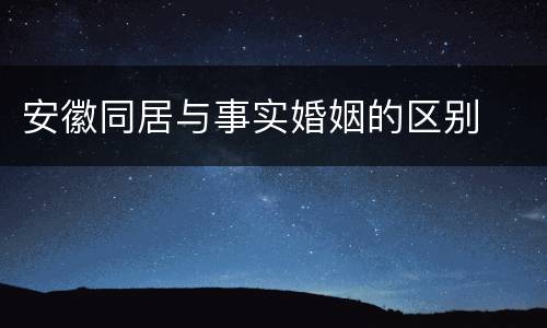 安徽同居与事实婚姻的区别