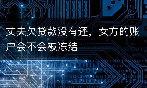 丈夫欠贷款没有还，女方的账户会不会被冻结