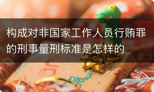 构成对非国家工作人员行贿罪的刑事量刑标准是怎样的