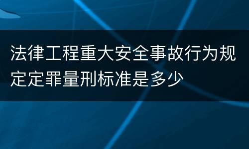 法律工程重大安全事故行为规定定罪量刑标准是多少
