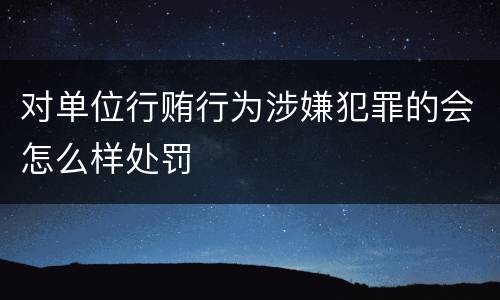 对单位行贿行为涉嫌犯罪的会怎么样处罚