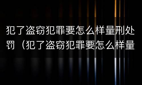 犯了盗窃犯罪要怎么样量刑处罚（犯了盗窃犯罪要怎么样量刑处罚多少钱）