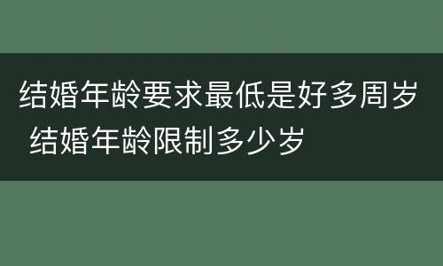 结婚年龄要求最低是好多周岁 结婚年龄限制多少岁