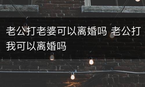 老公打老婆可以离婚吗 老公打我可以离婚吗
