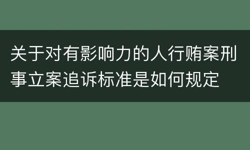 关于对有影响力的人行贿案刑事立案追诉标准是如何规定