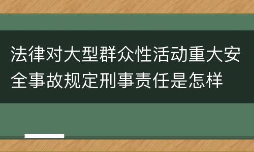 法律对大型群众性活动重大安全事故规定刑事责任是怎样