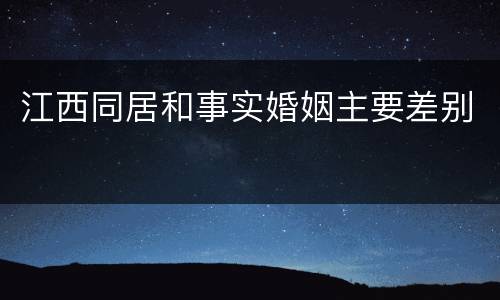 江西同居和事实婚姻主要差别