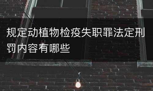 规定动植物检疫失职罪法定刑罚内容有哪些