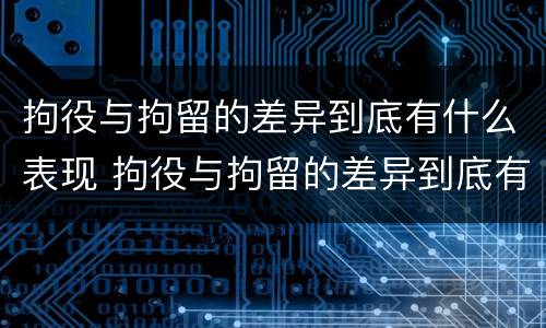 拘役与拘留的差异到底有什么表现 拘役与拘留的差异到底有什么表现和影响