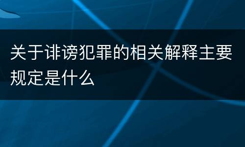 关于诽谤犯罪的相关解释主要规定是什么