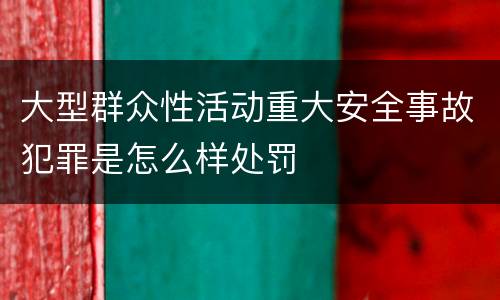 大型群众性活动重大安全事故犯罪是怎么样处罚