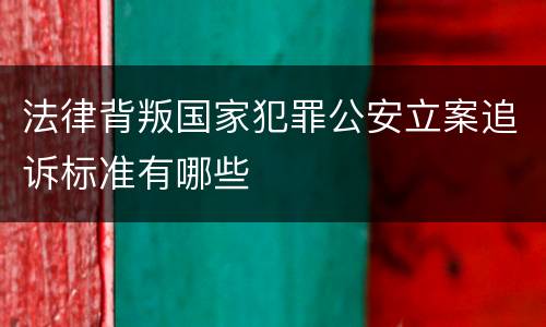 法律背叛国家犯罪公安立案追诉标准有哪些
