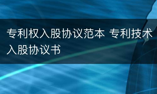 专利权入股协议范本 专利技术入股协议书