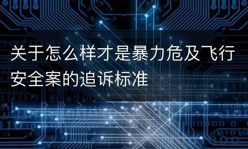 关于怎么样才是暴力危及飞行安全案的追诉标准