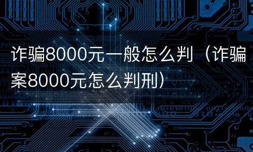 诈骗8000元一般怎么判（诈骗案8000元怎么判刑）